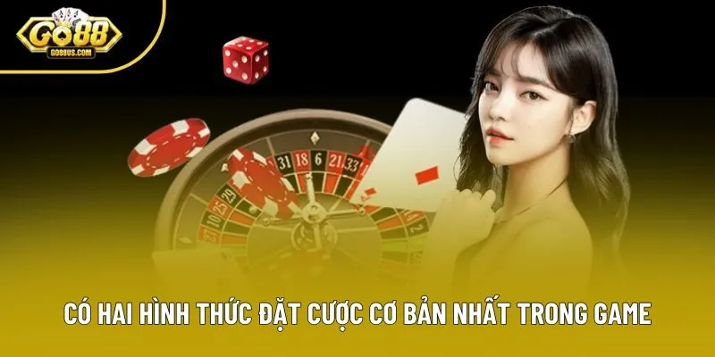 Có hai hình thức đặt cược cơ bản nhất trong game Có hai hình thức đặt cược cơ bản nhất trong game